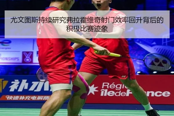 尤文图斯持续研究弗拉霍维奇射门效率回升背后的积极比赛迹象