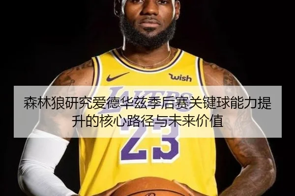 森林狼研究爱德华兹季后赛关键球能力提升的核心路径与未来价值